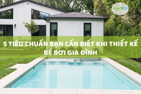 5 Tiêu Chuẩn Bạn Cần Biết Khi Thiết Kế Bể Bơi Gia Đình