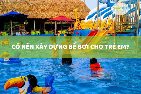 Có Nên Xây Dựng Bể Bơi Cho Trẻ Em?